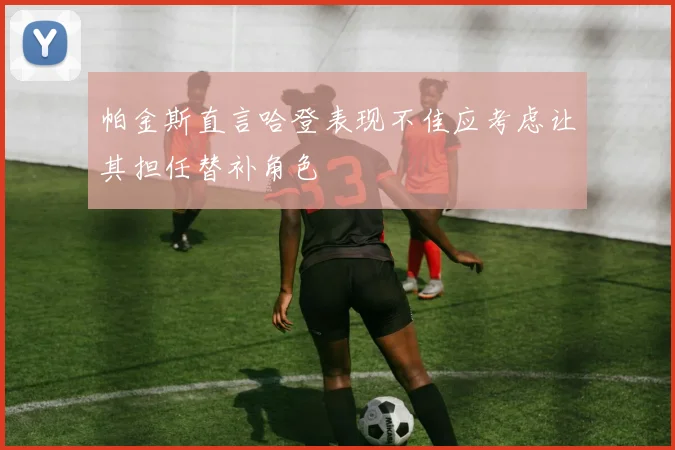 帕金斯直言哈登表现不佳应考虑让其担任替补角色