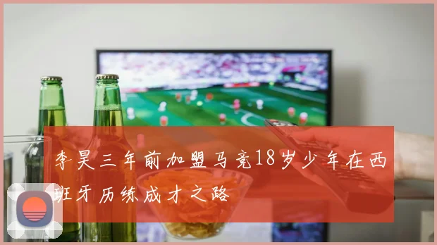李昊三年前加盟马竞18岁少年在西班牙历练成才之路