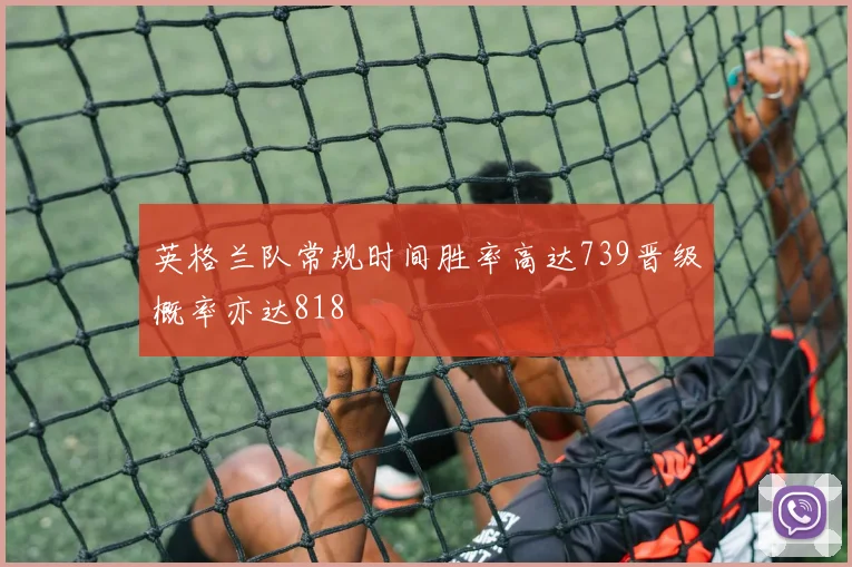 英格兰队常规时间胜率高达739晋级概率亦达818
