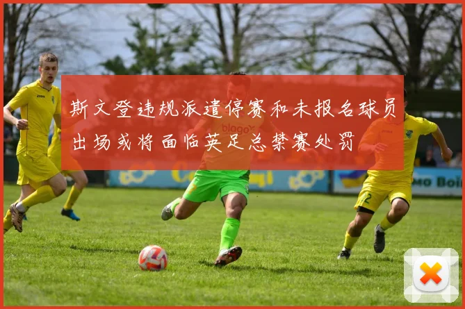斯文登违规派遣停赛和未报名球员出场或将面临英足总禁赛处罚