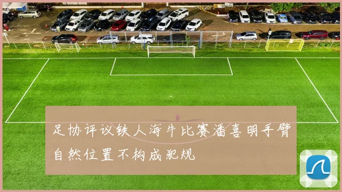 足协评议铁人海牛比赛潘喜明手臂自然位置不构成犯规