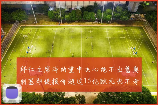 拜仁主席海纳重申决心绝不出售奥利塞即使报价超过15亿欧元也不考虑