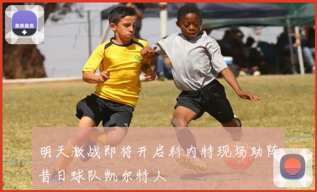 明天激战即将开启科内特现场助阵昔日球队凯尔特人