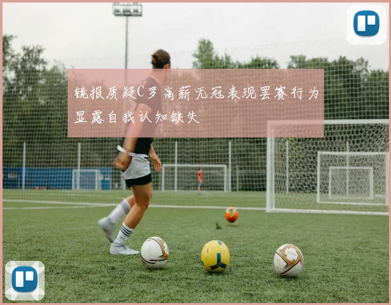镜报质疑C罗高薪无冠表现罢赛行为显露自我认知缺失