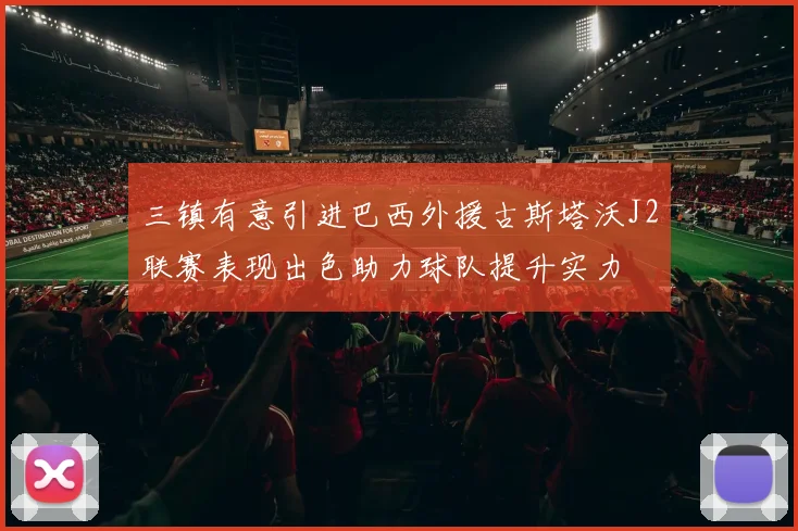 三镇有意引进巴西外援古斯塔沃J2联赛表现出色助力球队提升实力