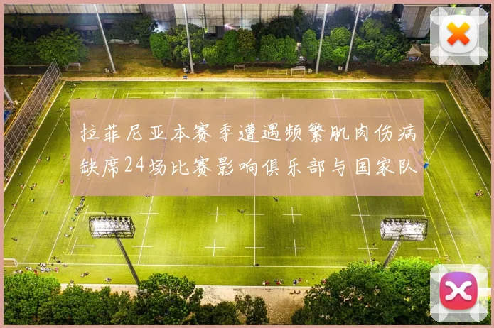 拉菲尼亚本赛季遭遇频繁肌肉伤病缺席24场比赛影响俱乐部与国家队表现
