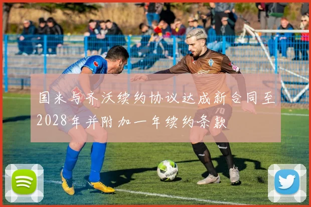 国米与齐沃续约协议达成新合同至2028年并附加一年续约条款